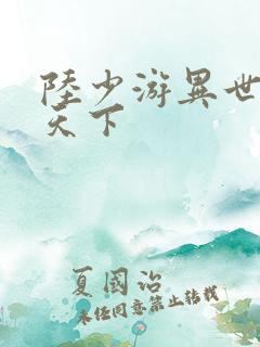 陆少游异世灵武天下