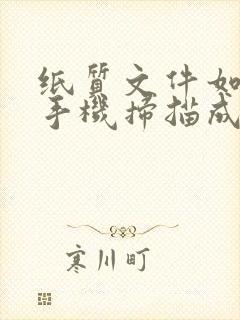 纸质文件如何用手机扫描成电子版