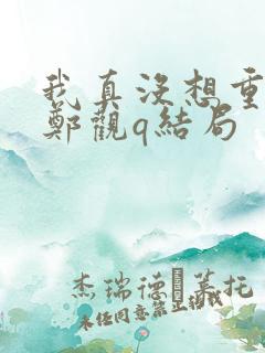 我真没想重生啊郑观q结局