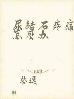 尿结石疼痛难忍怎么办