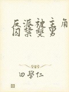 反派被主角抓到囚禁双男