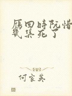 雁回时阮惜文第几集死了