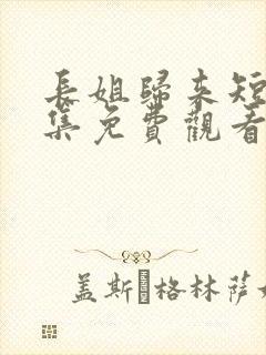 长姐归来短剧全集免费观看高清