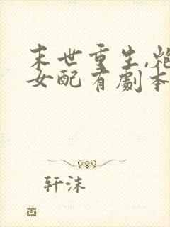 末世重生,炮灰女配有剧本无删减全部章节