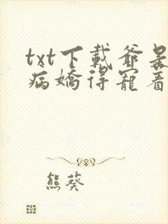 txt下载爷是病娇得宠着