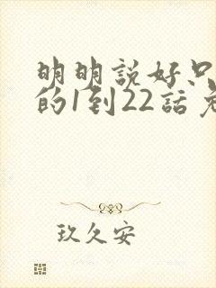 明明说好只蹭蹭的1到22话免费