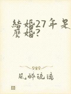 结婚27年是什么婚?