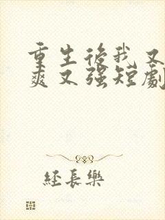 重生后我又飒又爽又强短剧免费高清观看