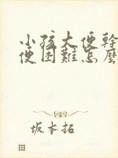 小孩大便干燥排便困难怎么调理