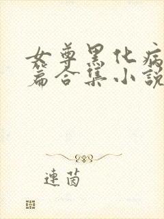 女尊黑化病娇短篇合集小说