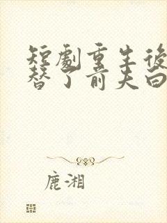 短剧重生后我顶替了前夫白月光