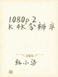 1080p 2k 4k分辨率是多少