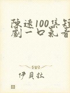 陈远100集短剧一口气看完
