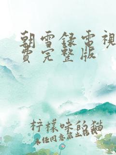 朝雪录电视剧免费完整版