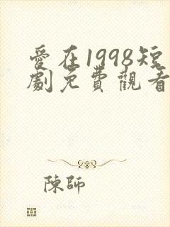 爱在1998短剧免费观看全集