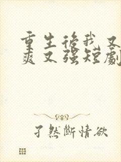 重生后我又飒又爽又强短剧免费看