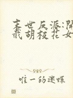 末世反派:开局截胡校花女主全文txt