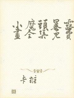 小魔头暴露啦漫画全集免费下拉式