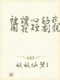 被读心的我成了团宠短剧观看完整版