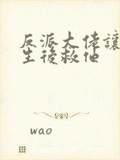 反派大佬让我重生后救他