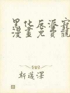 黑化反派宠上天漫画免费观看