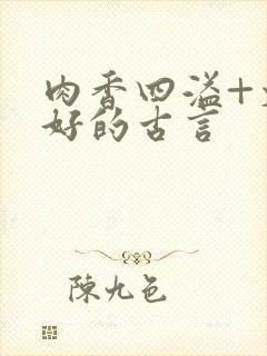肉香四溢+文笔好的古言