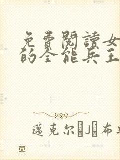 免费阅读女总裁的全能兵王全文