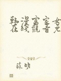 韩漫富家女姐姐在线观看免费全集