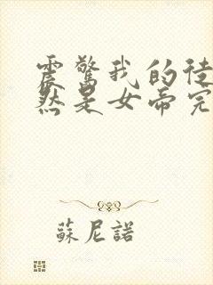 震惊我的徒弟居然是女帝完整版