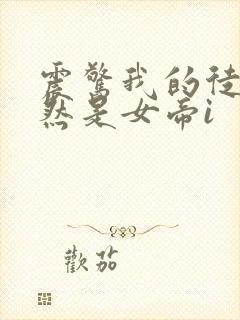 震惊我的徒弟居然是女帝i