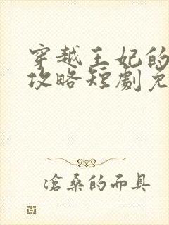 穿越王妃的逆袭攻略短剧免费观看