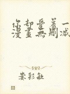 你却爱着一个他漫画无删减免费