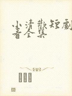 小清欢短剧免费看全集