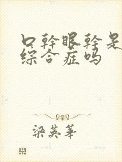 口干眼干是干燥综合症吗