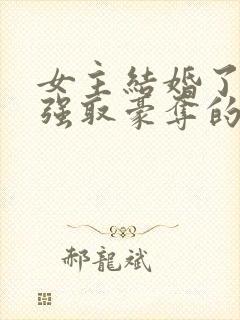 女主结婚了男主强取豪夺的高干文