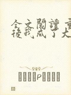 全文阅读 重生后我成了大佬的小心肝