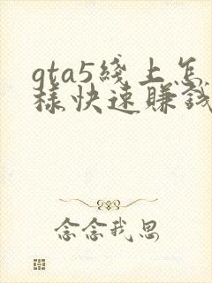 gta5线上怎样快速赚钱