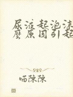 尿液起泡沫是什么原因引起的