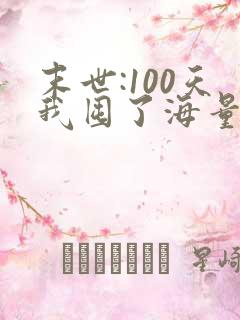 末世:100天我囤了海量物资在末日的小