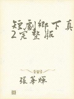 短剧乡下真千金2完整版