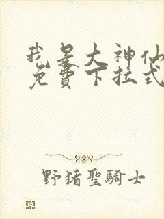 我是大神仙漫画免费下拉式六漫画