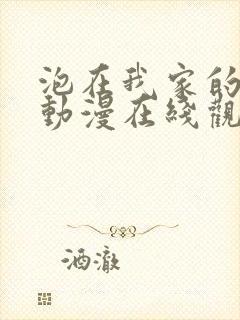 泡在我家的妹子动漫在线观看全集