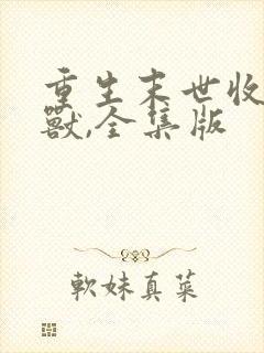 重生末世收服异兽,全集版