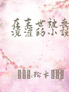 在末世被丧尸们浇灌的小说笔趣阁