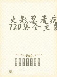 火影忍者疾风传720集全免费观看