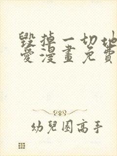 毁掉一切地狱再爱漫画免费下拉式