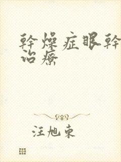 干燥症眼干怎么治疗