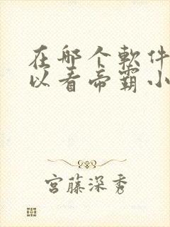 在哪个软件上可以看帝霸小说