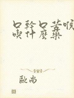 口干口苦喉咙痛吃什么药