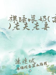 裸睡喂奶(高h)老夫老妻